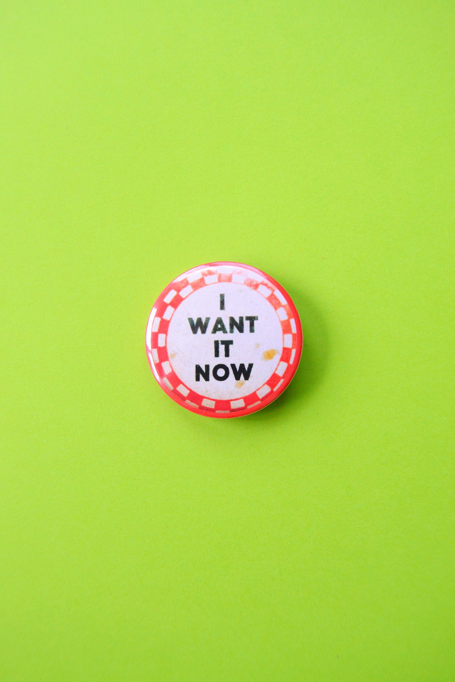 I Want It Now Reproduction Button