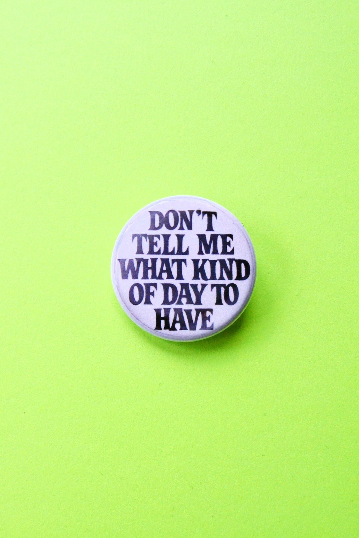 Don't Tell Me What Kind of Day to Have Reproduction Pinback Button