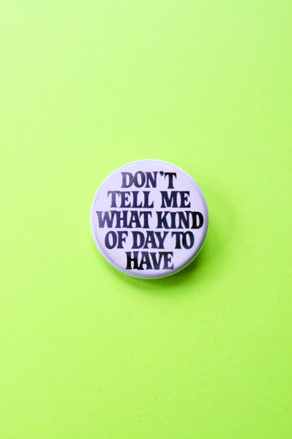Don't Tell Me What Kind of Day to Have Reproduction Pinback Button