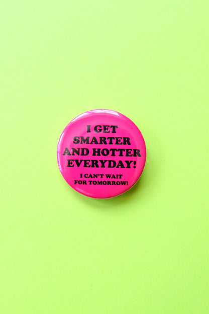 I Get Smarter and Hotter Everyday! (I Can't Wait For Tomorrow!) Reproduction Pinback Button