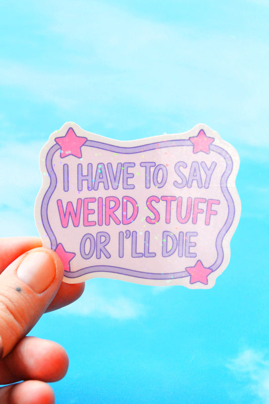 I Have To Say Weird Stuff Or I'll Die Glittery Vinyl Sticker
