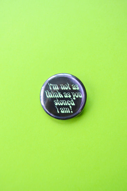 I'm Not As Think As You Stoned I Am Reproduction Button