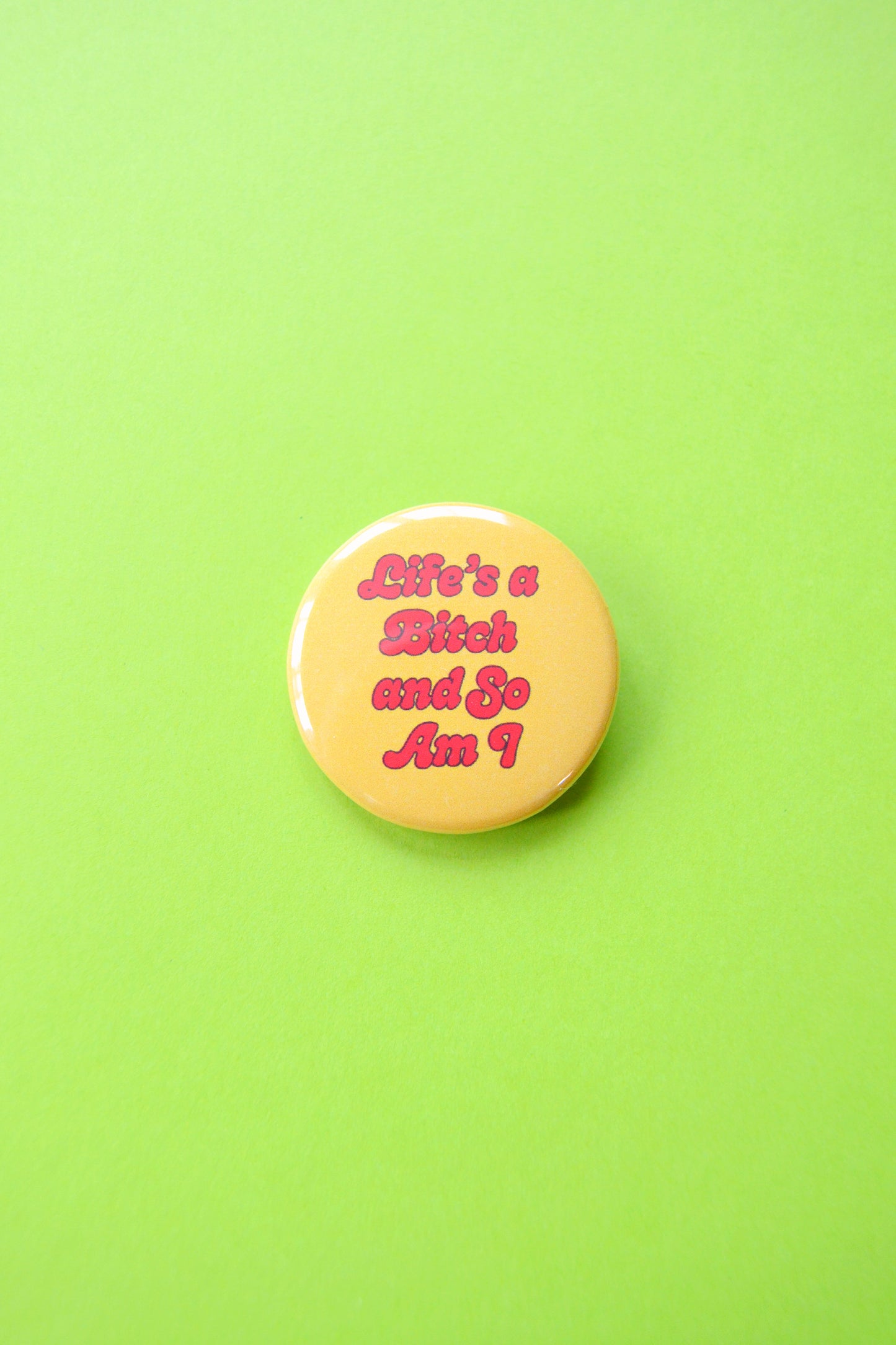 Life's A Bitch and So Am I Button