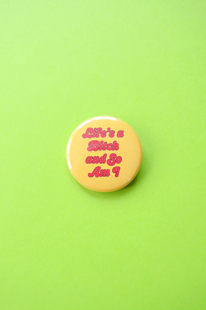 Life's A Bitch and So Am I Button