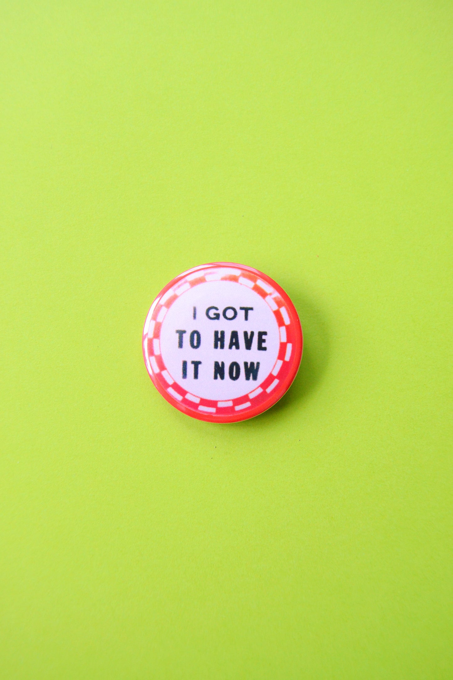 I Got To Have It Now Reproduction Button