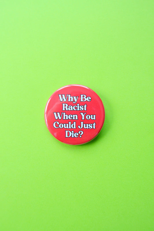 Why Be Racist When You Could Just Die? Button