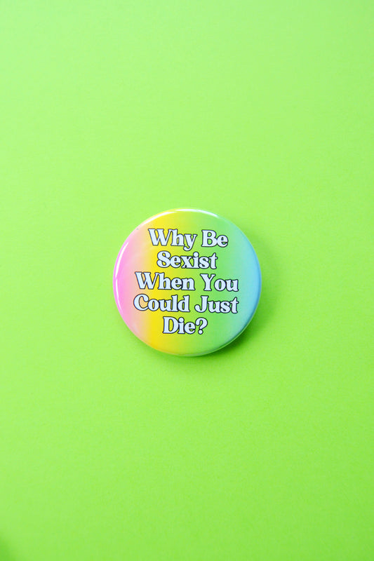 Why Be Sexist When You Could Just Die? Button