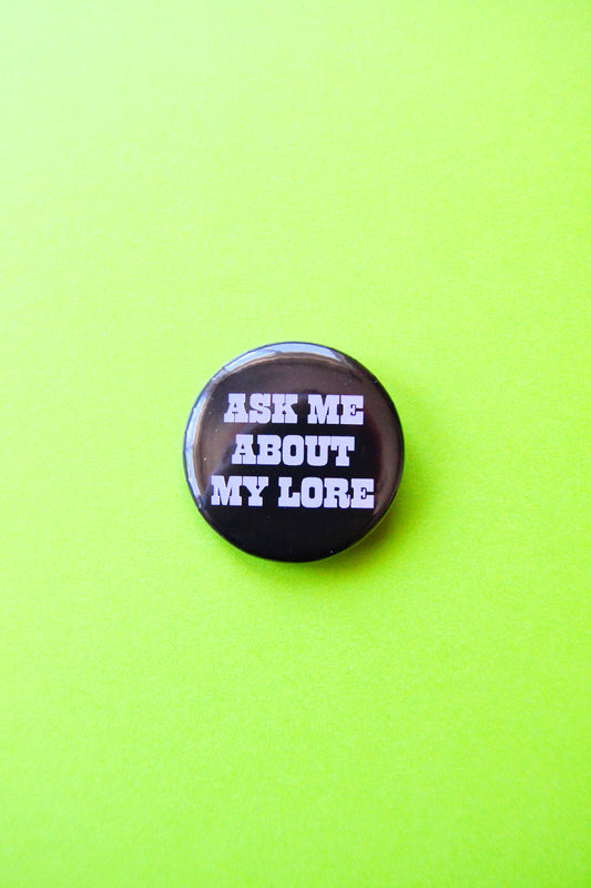 Ask Me About My Lore Pinback Button