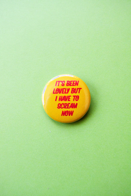 It's Been Lovely, But I Have to Scream Now Pinback Button