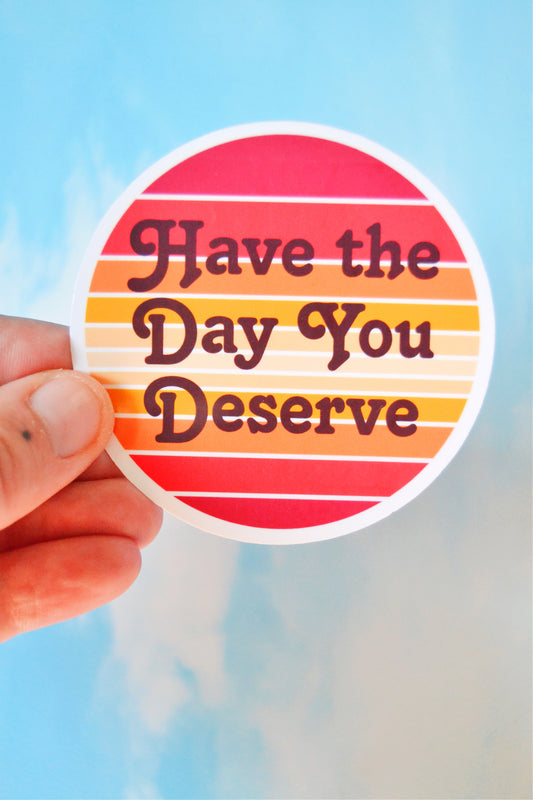 Have the Day You Deserve Vinyl Sticker